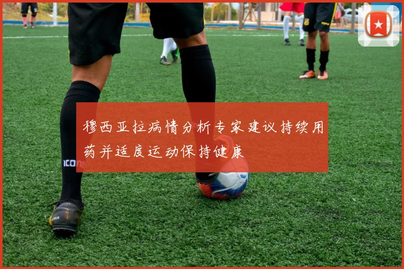 穆西亚拉病情分析专家建议持续用药并适度运动保持健康