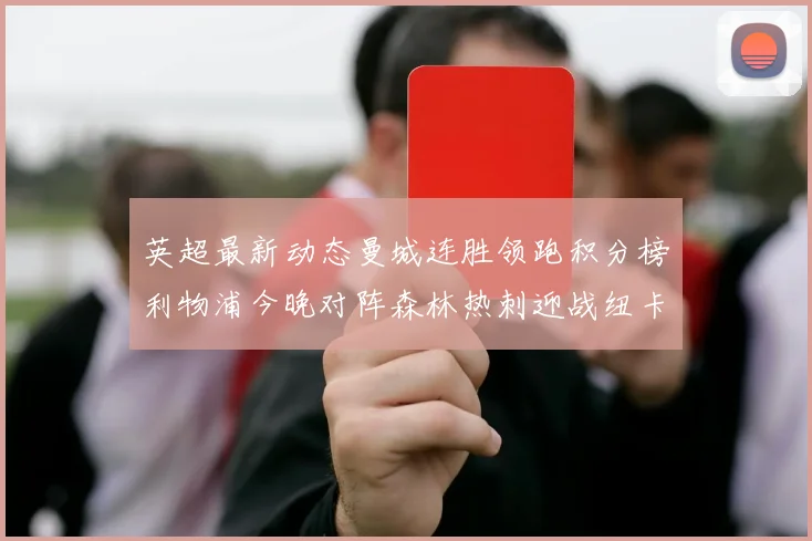 英超最新动态曼城连胜领跑积分榜利物浦今晚对阵森林热刺迎战纽卡挑战